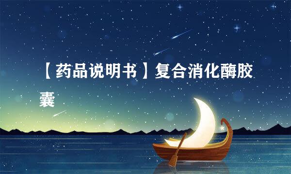 【药品说明书】复合消化酶胶囊