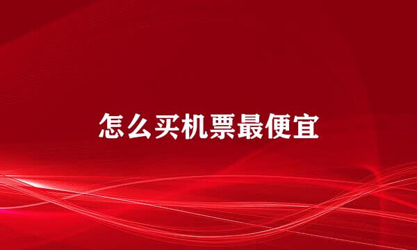怎么买机票最便宜
