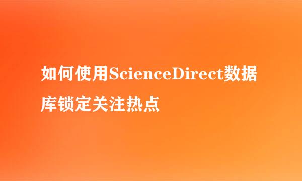 如何使用ScienceDirect数据库锁定关注热点