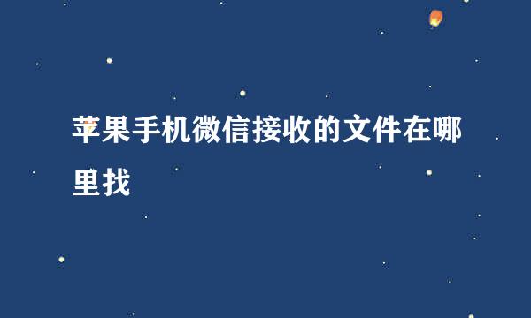 苹果手机微信接收的文件在哪里找