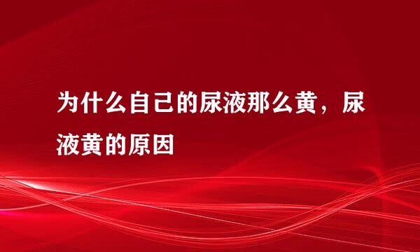 为什么自己的尿液那么黄，尿液黄的原因