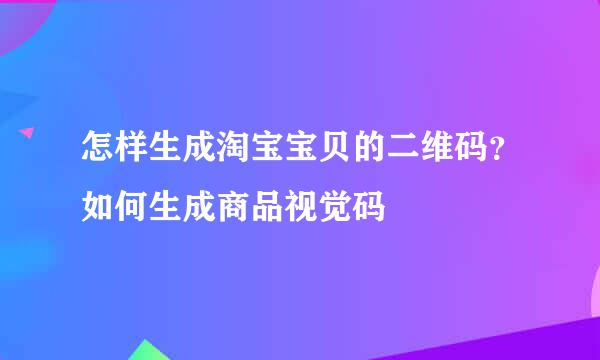 怎样生成淘宝宝贝的二维码?如何生成商品视觉码