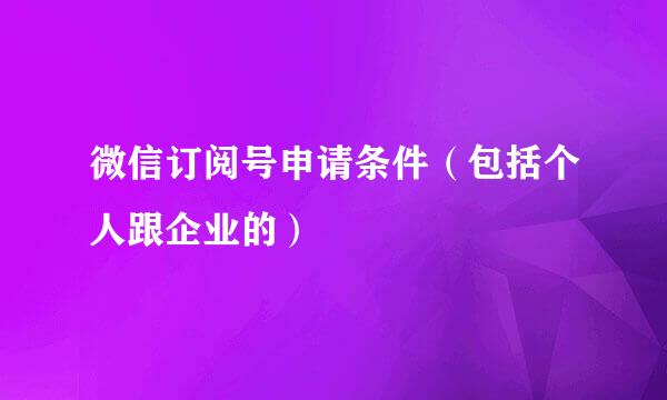 微信订阅号申请条件（包括个人跟企业的）