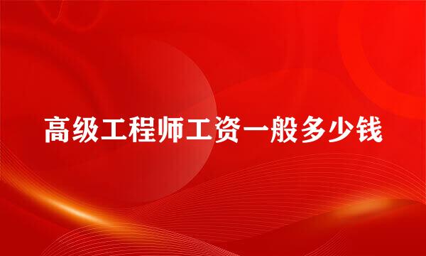 高级工程师工资一般多少钱