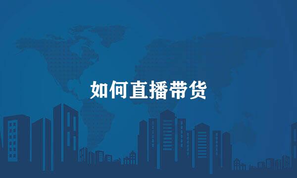 如何直播带货