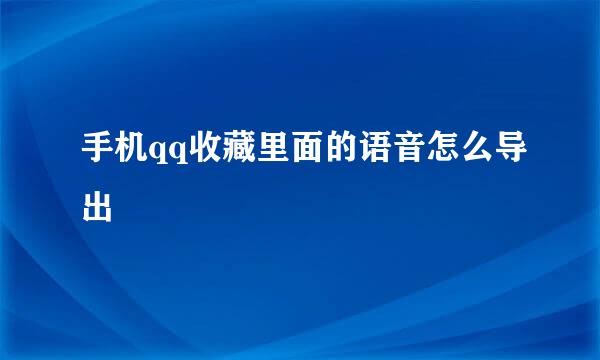 手机qq收藏里面的语音怎么导出