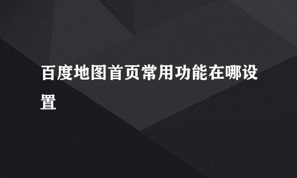 百度地图首页常用功能在哪设置