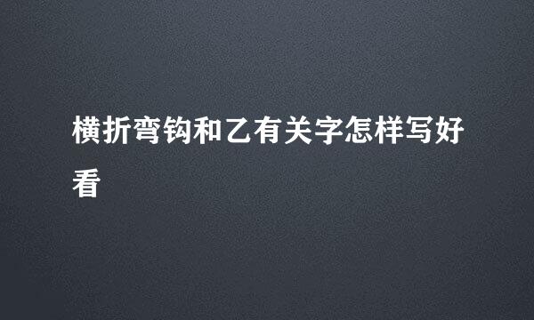 横折弯钩和乙有关字怎样写好看