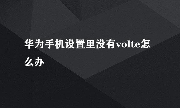 华为手机设置里没有volte怎么办