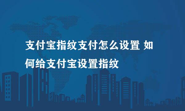 支付宝指纹支付怎么设置 如何给支付宝设置指纹