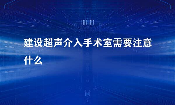 建设超声介入手术室需要注意什么