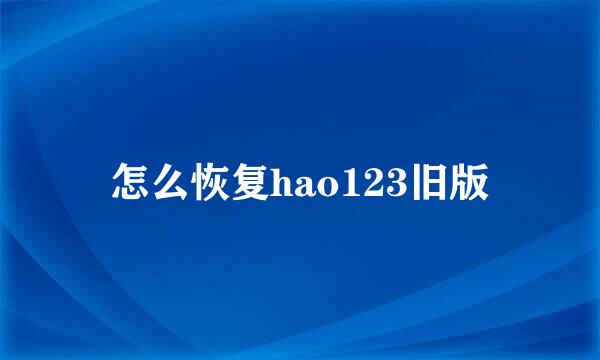 怎么恢复hao123旧版