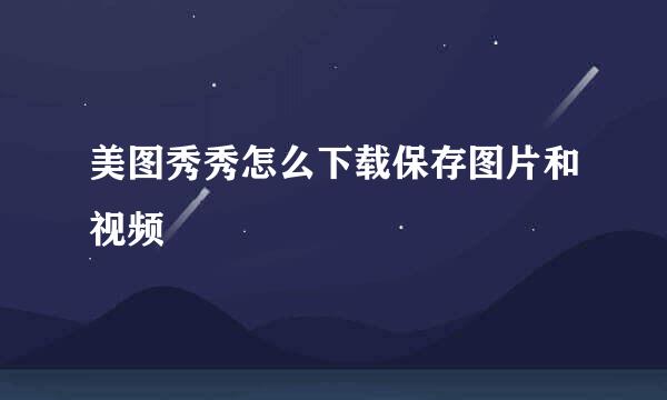 美图秀秀怎么下载保存图片和视频