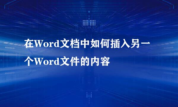 在Word文档中如何插入另一个Word文件的内容