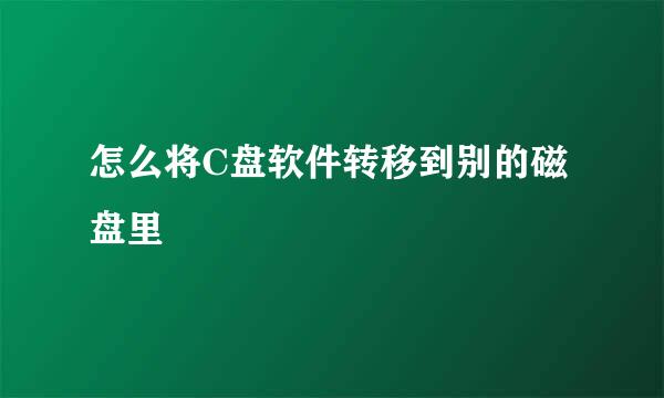 怎么将C盘软件转移到别的磁盘里