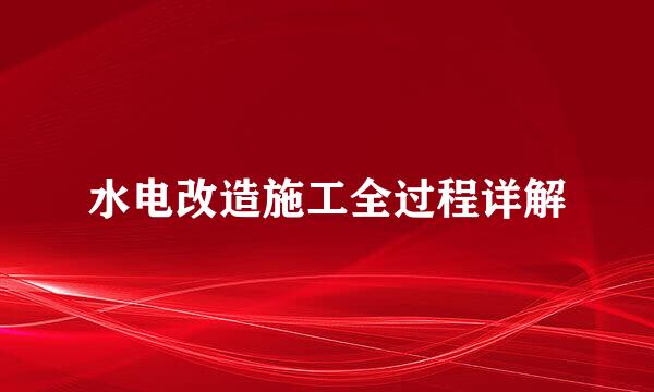 水电改造施工全过程详解