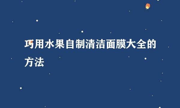 巧用水果自制清洁面膜大全的方法