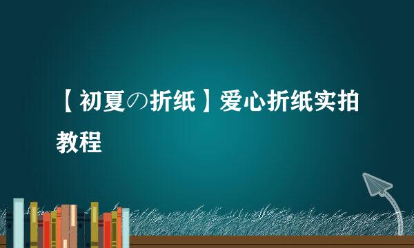 【初夏の折纸】爱心折纸实拍教程