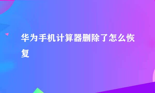 华为手机计算器删除了怎么恢复