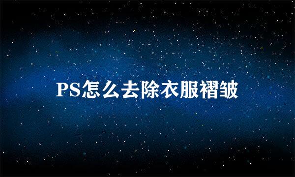 PS怎么去除衣服褶皱