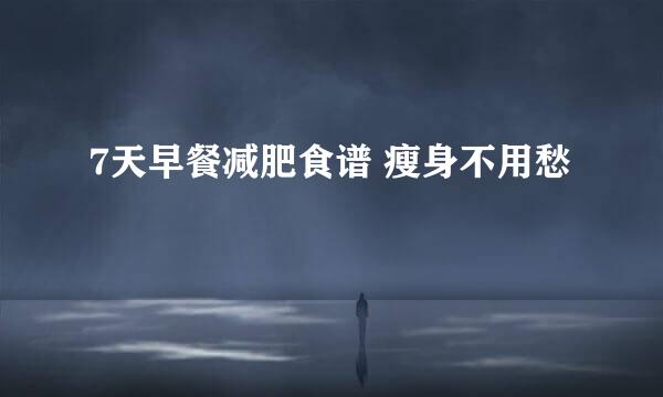 7天早餐减肥食谱 瘦身不用愁
