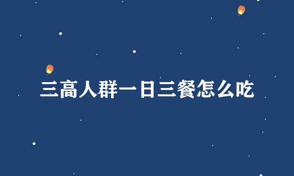 三高人群一日三餐怎么吃