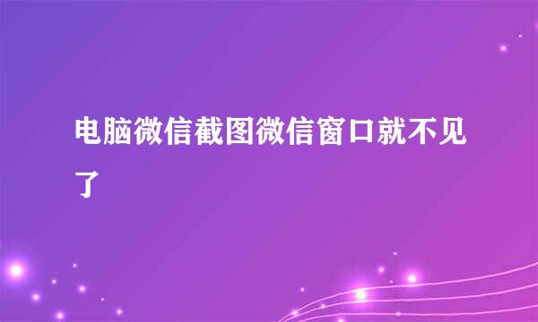 电脑微信截图微信窗口就不见了