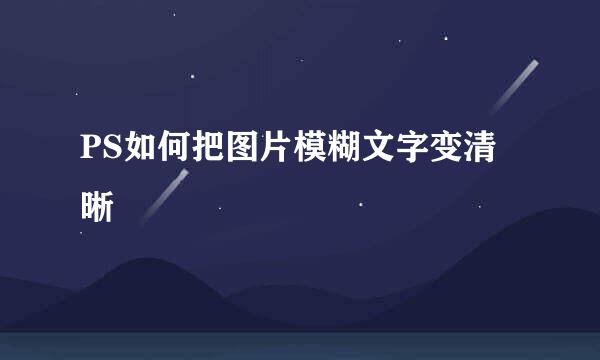 PS如何把图片模糊文字变清晰
