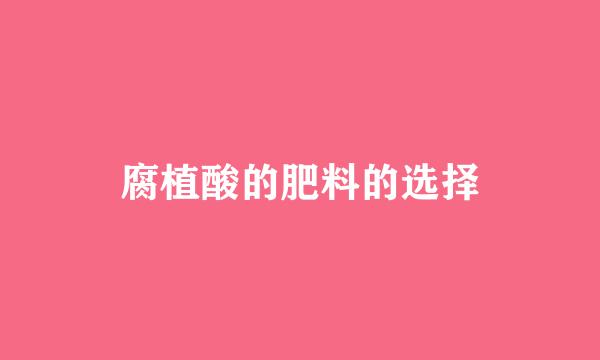 腐植酸的肥料的选择