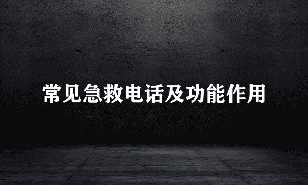 常见急救电话及功能作用
