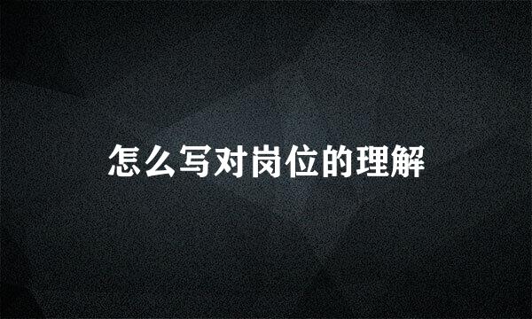 怎么写对岗位的理解
