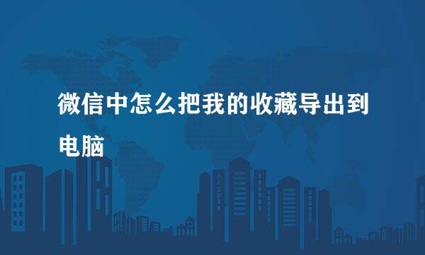 微信中怎么把我的收藏导出到电脑
