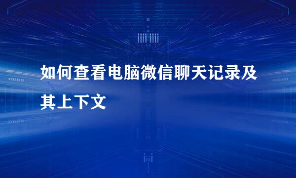 如何查看电脑微信聊天记录及其上下文