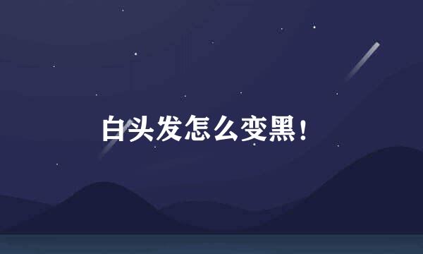 白头发怎么变黑！