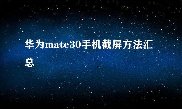 华为mate30手机截屏方法汇总