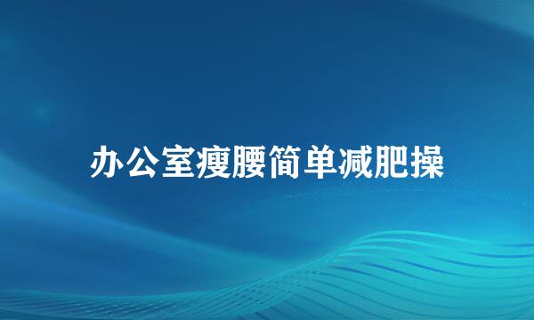 办公室瘦腰简单减肥操