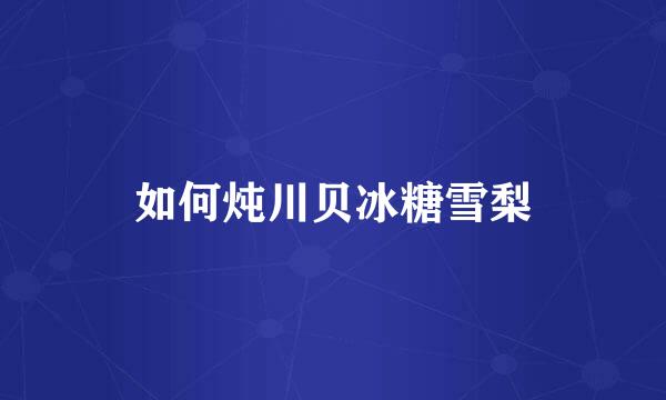 如何炖川贝冰糖雪梨