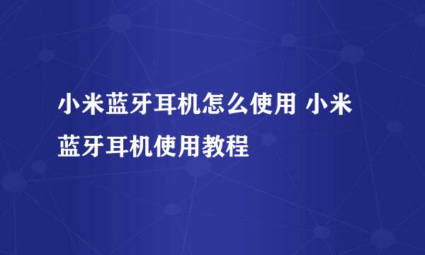 小米蓝牙耳机怎么使用 小米蓝牙耳机使用教程