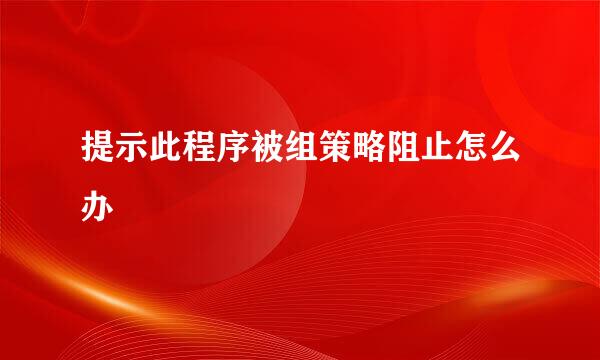 提示此程序被组策略阻止怎么办
