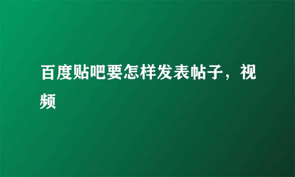 百度贴吧要怎样发表帖子，视频