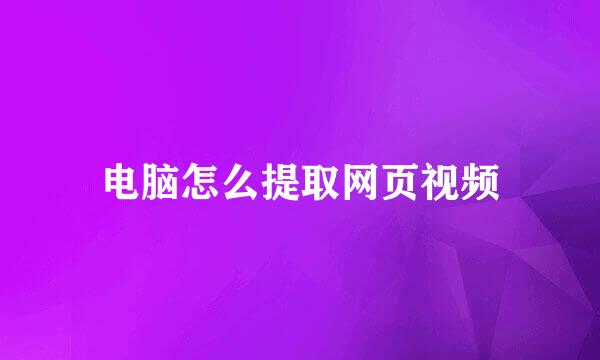 电脑怎么提取网页视频