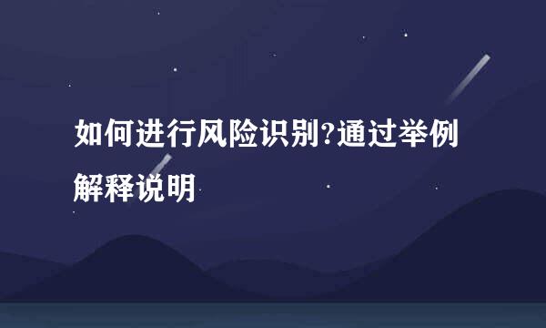 如何进行风险识别?通过举例解释说明
