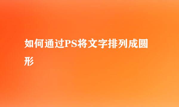 如何通过PS将文字排列成圆形