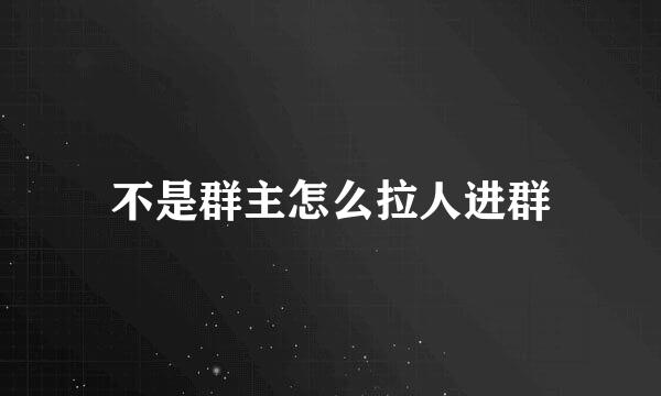 不是群主怎么拉人进群