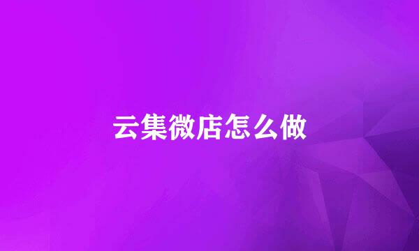 云集微店怎么做
