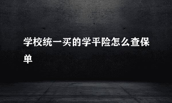 学校统一买的学平险怎么查保单