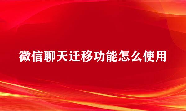 微信聊天迁移功能怎么使用