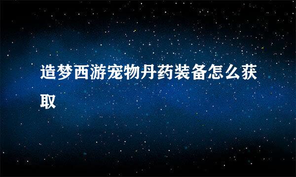 造梦西游宠物丹药装备怎么获取