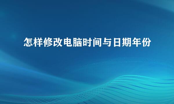 怎样修改电脑时间与日期年份