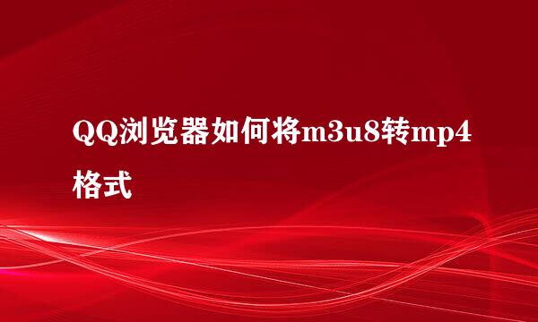 QQ浏览器如何将m3u8转mp4格式